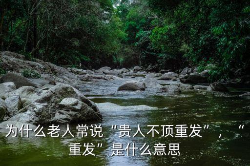 為什么老人常說“貴人不頂重發(fā)”，“重發(fā)”是什么意思