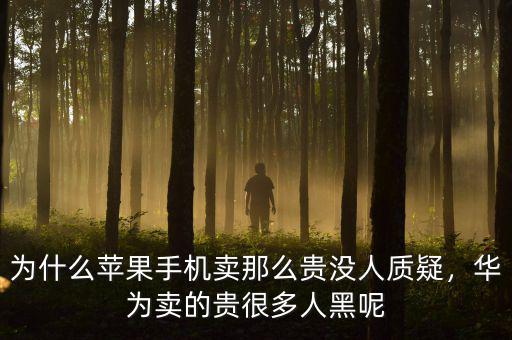 為什么蘋果手機(jī)賣那么貴沒人質(zhì)疑，華為賣的貴很多人黑呢