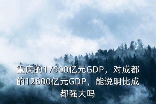 重慶的17500億元GDP，對(duì)成都的12600億元GDP，能說(shuō)明比成都強(qiáng)大嗎