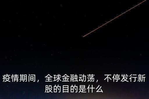 疫情期間，全球金融動蕩，不停發(fā)行新股的目的是什么