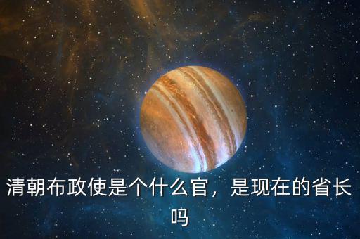 清朝布政使是個(gè)什么官，是現(xiàn)在的省長(zhǎng)嗎