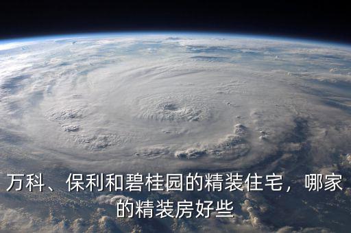 萬科、保利和碧桂園的精裝住宅，哪家的精裝房好些