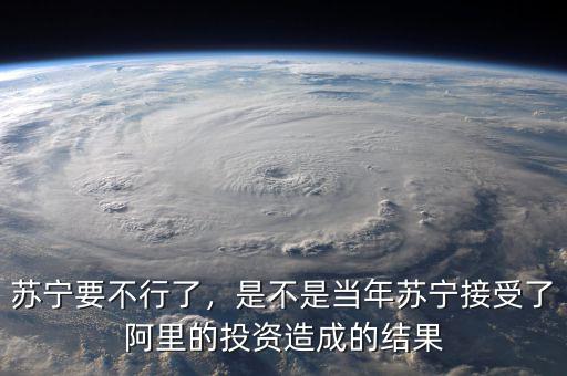 蘇寧要不行了，是不是當(dāng)年蘇寧接受了阿里的投資造成的結(jié)果