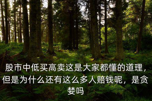 股市中低買高賣這是大家都懂的道理，但是為什么還有這么多人賠錢呢，是貪婪嗎