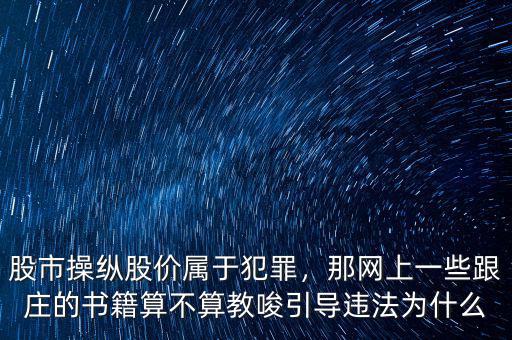 股市操縱股價(jià)屬于犯罪，那網(wǎng)上一些跟莊的書籍算不算教唆引導(dǎo)違法為什么