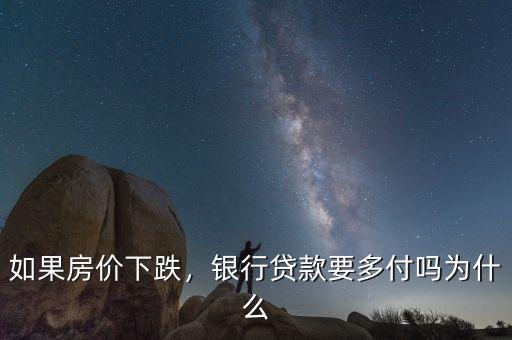 如果房?jī)r(jià)下跌，銀行貸款要多付嗎為什么