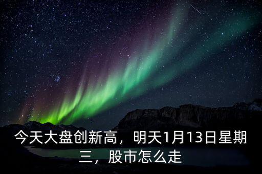 今天大盤創(chuàng)新高，明天1月13日星期三，股市怎么走