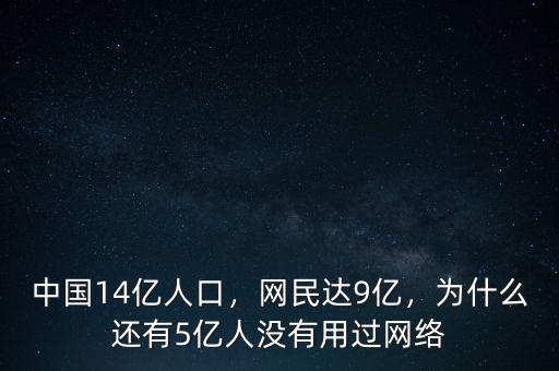 中國14億人口，網(wǎng)民達(dá)9億，為什么還有5億人沒有用過網(wǎng)絡(luò)