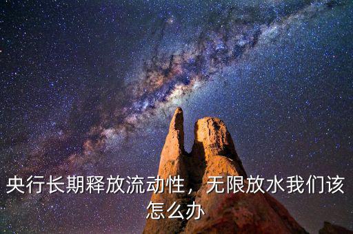 央行長(zhǎng)期釋放流動(dòng)性，無限放水我們?cè)撛趺崔k