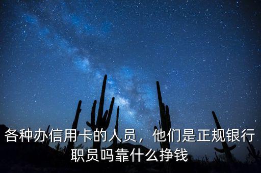 各種辦信用卡的人員，他們是正規(guī)銀行職員嗎靠什么掙錢