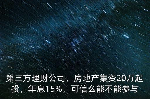 第三方理財公司，房地產(chǎn)集資20萬起投，年息15%，可信么能不能參與