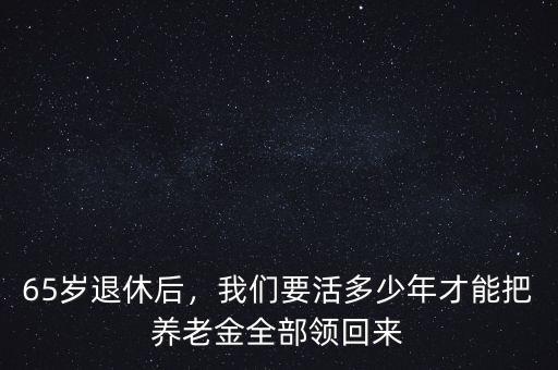 65歲退休后，我們要活多少年才能把養(yǎng)老金全部領(lǐng)回來(lái)