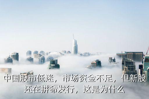 中國股市低迷，市場(chǎng)資金不足，但新股還在拼命發(fā)行，這是為什么