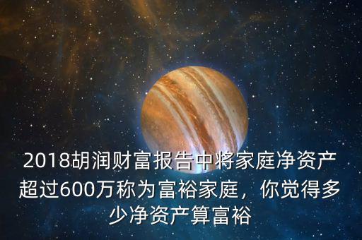 2018胡潤財富報告中將家庭凈資產(chǎn)超過600萬稱為富裕家庭，你覺得多少凈資產(chǎn)算富裕
