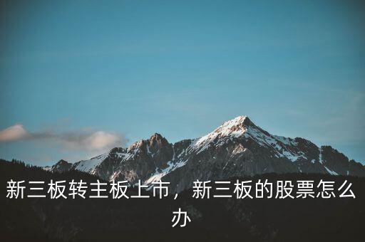 新三板轉(zhuǎn)主板上市，新三板的股票怎么辦