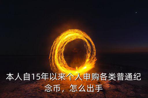 本人自15年以來(lái)個(gè)人申購(gòu)各類普通紀(jì)念幣，怎么出手