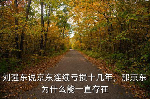 劉強(qiáng)東說京東連續(xù)虧損十幾年，那京東為什么能一直存在