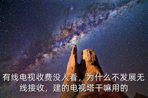 有線電視收費(fèi)沒(méi)人看，為什么不發(fā)展無(wú)線接收，建的電視塔干嘛用的