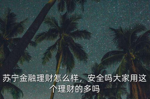 蘇寧金融理財怎么樣，安全嗎大家用這個理財?shù)亩鄦? class=