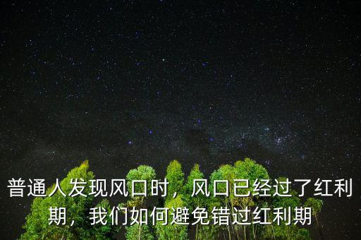 普通人發(fā)現(xiàn)風(fēng)口時，風(fēng)口已經(jīng)過了紅利期，我們?nèi)绾伪苊忮e過紅利期