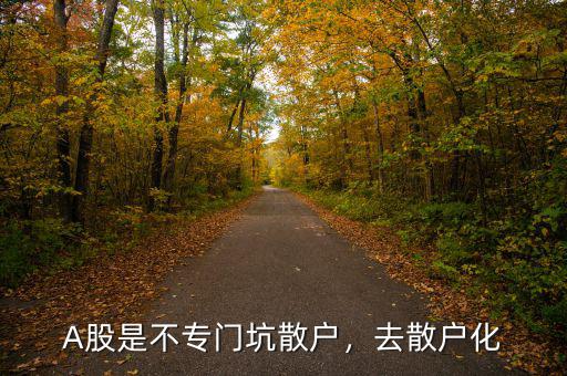 A股是不專門坑散戶，去散戶化