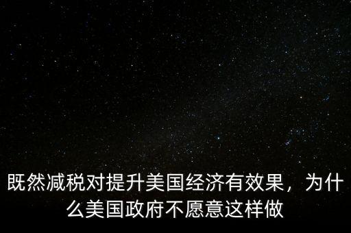 既然減稅對(duì)提升美國(guó)經(jīng)濟(jì)有效果，為什么美國(guó)政府不愿意這樣做