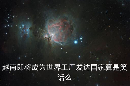 越南即將成為世界工廠發(fā)達(dá)國(guó)家算是笑話(huà)么
