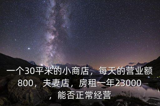 一個30平米的小商店，每天的營業(yè)額800，夫妻店，房租一年23000，能否正常經(jīng)營