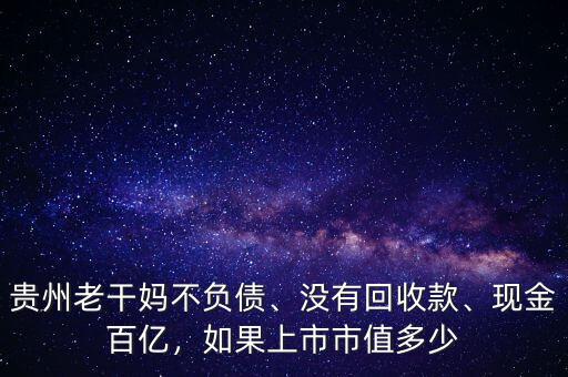 貴州老干媽不負(fù)債、沒(méi)有回收款、現(xiàn)金百億，如果上市市值多少
