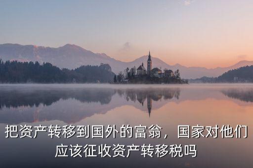 把資產轉移到國外的富翁，國家對他們應該征收資產轉移稅嗎