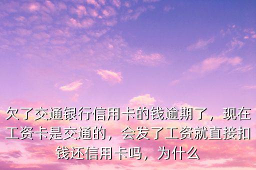 欠了交通銀行信用卡的錢逾期了，現在工資卡是交通的，會發(fā)了工資就直接扣錢還信用卡嗎，為什么