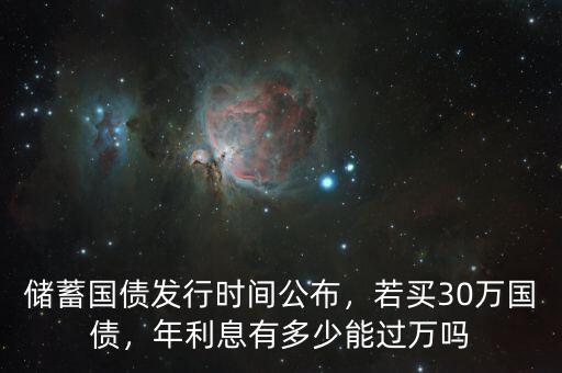 儲(chǔ)蓄國(guó)債發(fā)行時(shí)間公布，若買30萬國(guó)債，年利息有多少能過萬嗎
