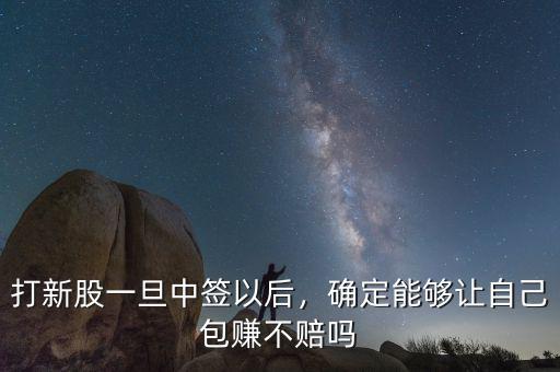 打新股一旦中簽以后，確定能夠讓自己包賺不賠嗎