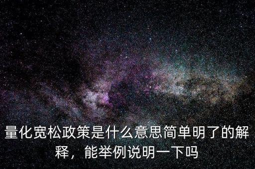 量化寬松政策是什么意思簡(jiǎn)單明了的解釋?zhuān)芘e例說(shuō)明一下嗎
