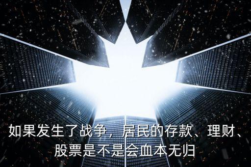 如果發(fā)生了戰(zhàn)爭(zhēng)，居民的存款、理財(cái)、股票是不是會(huì)血本無(wú)歸