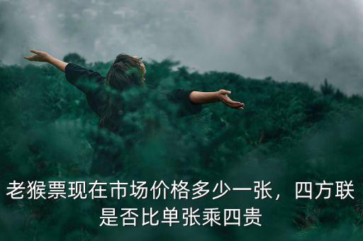 老猴票現(xiàn)在市場價格多少一張，四方聯(lián)是否比單張乘四貴