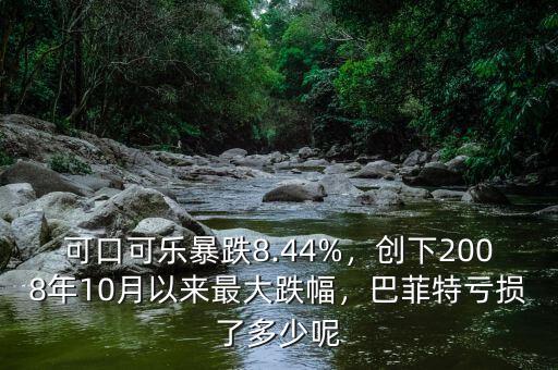 可口可樂暴跌8.44%，創(chuàng)下2008年10月以來最大跌幅，巴菲特虧損了多少呢