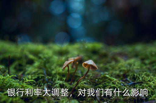 銀行利率大調(diào)整，對(duì)我們有什么影響