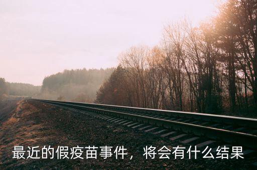最近的假疫苗事件，將會(huì)有什么結(jié)果
