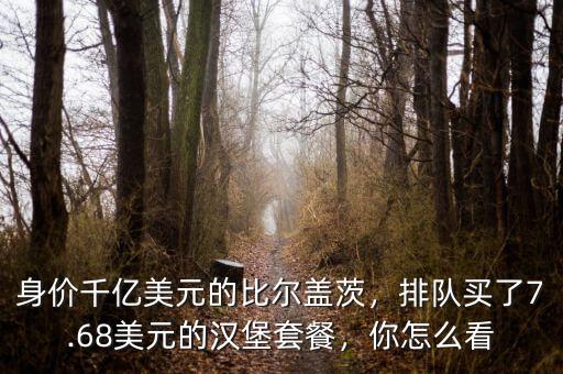身價(jià)千億美元的比爾蓋茨，排隊(duì)買了7.68美元的漢堡套餐，你怎么看