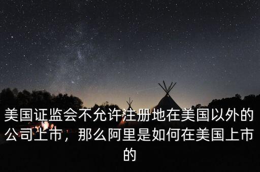 美國證監(jiān)會不允許注冊地在美國以外的公司上市，那么阿里是如何在美國上市的