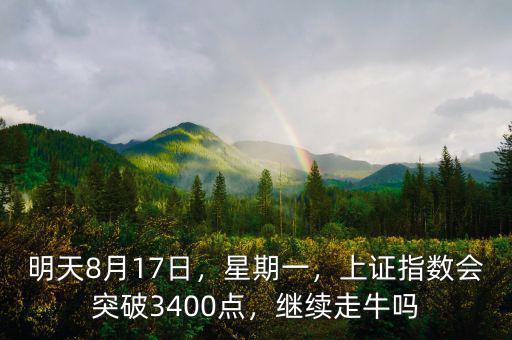 明天8月17日，星期一，上證指數(shù)會(huì)突破3400點(diǎn)，繼續(xù)走牛嗎