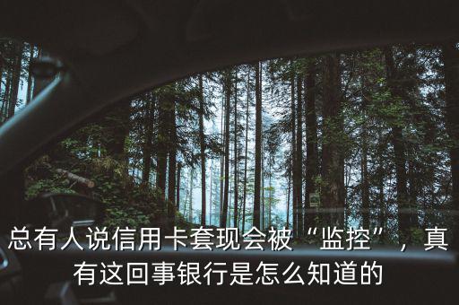 總有人說信用卡套現(xiàn)會被“監(jiān)控”，真有這回事銀行是怎么知道的