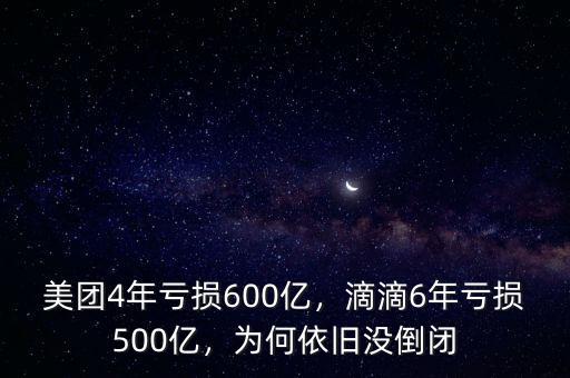 美團(tuán)4年虧損600億，滴滴6年虧損500億，為何依舊沒(méi)倒閉