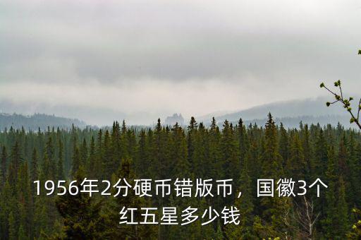 1956年2分硬幣錯版幣，國徽3個紅五星多少錢