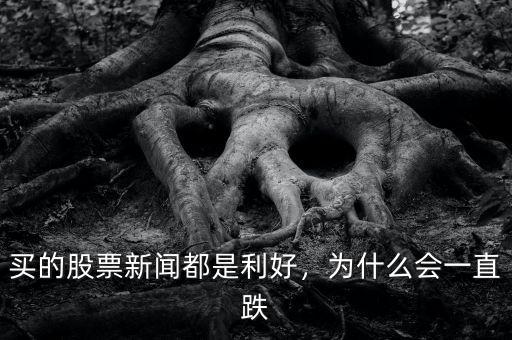 買的股票新聞都是利好，為什么會一直跌