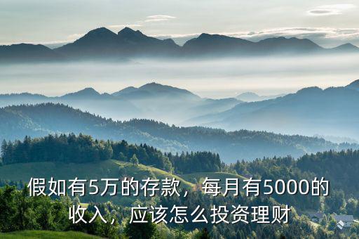 假如有5萬的存款，每月有5000的收入，應(yīng)該怎么投資理財