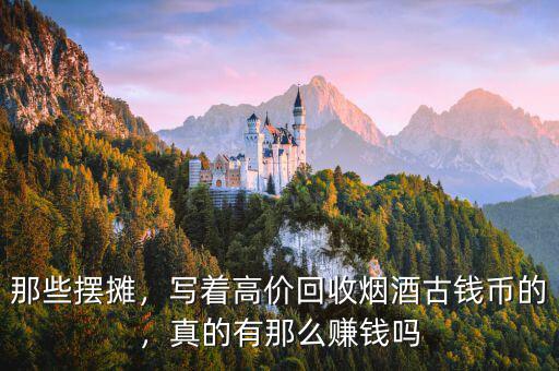 那些擺攤，寫(xiě)著高價(jià)回收煙酒古錢(qián)幣的，真的有那么賺錢(qián)嗎