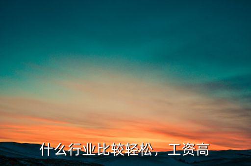 什么行業(yè)比較輕松，工資高