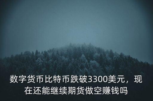 數(shù)字貨幣比特幣跌破3300美元，現(xiàn)在還能繼續(xù)期貨做空賺錢嗎